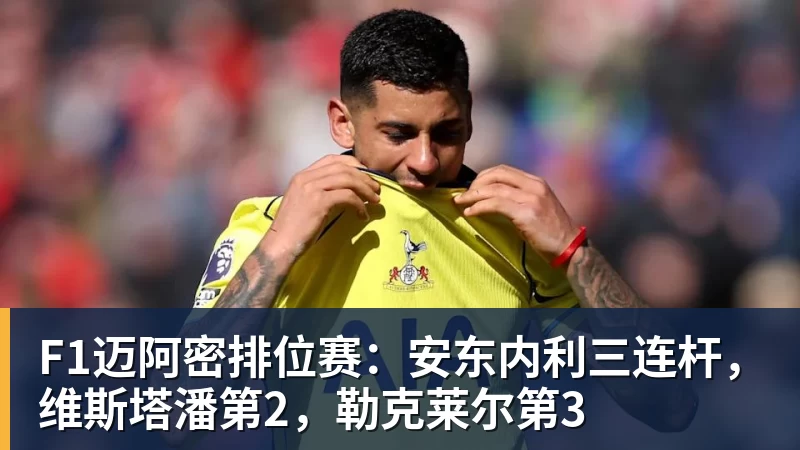 F1迈阿密排位赛：安东内利三连杆，维斯塔潘第2，勒克莱尔第3
