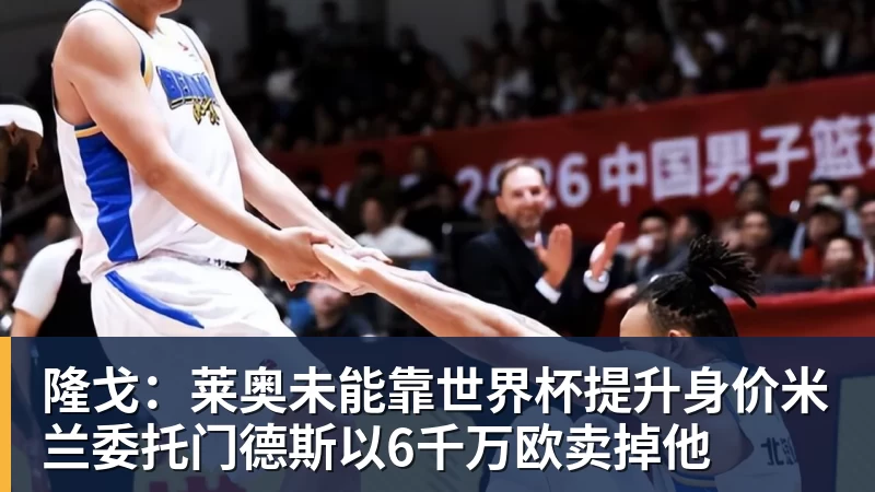 九游体育隆戈：莱奥未能靠世界杯提升身价米兰委托门德斯以6千万欧卖掉他
