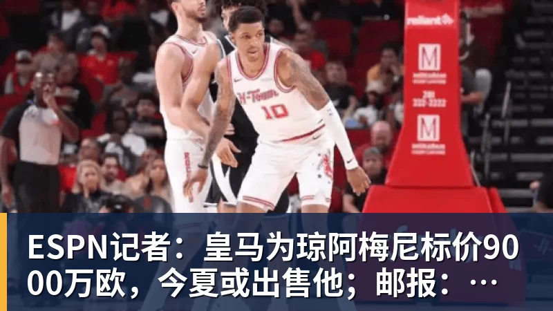 九游体育ESPN记者：皇马为琼阿梅尼标价9000万欧，今夏或出售他；邮报：曼联未来数月可能会和B费进行新合同谈判