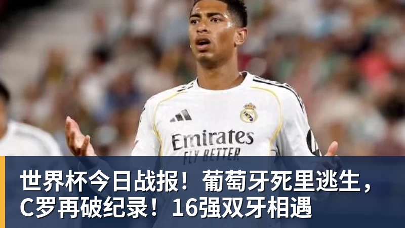 九游体育世界杯今日战报！葡萄牙死里逃生，C罗再破纪录！16强双牙相遇