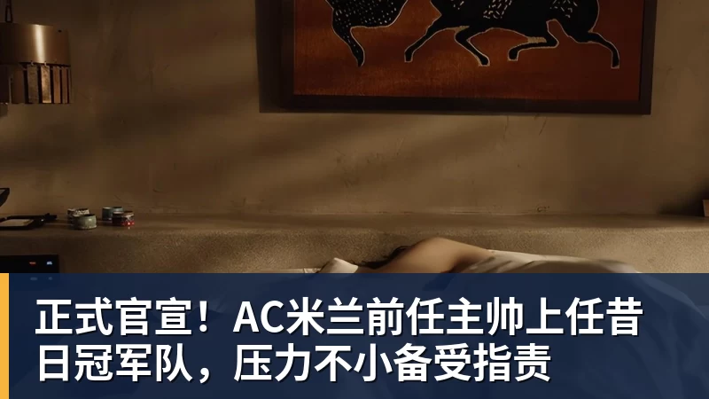 九游体育正式官宣！AC米兰前任主帅上任昔日冠军队，压力不小备受指责