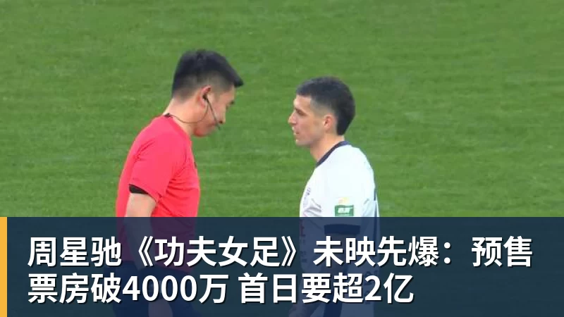 九游体育周星驰《功夫女足》未映先爆:预售票房破4000万 首日要超2亿
