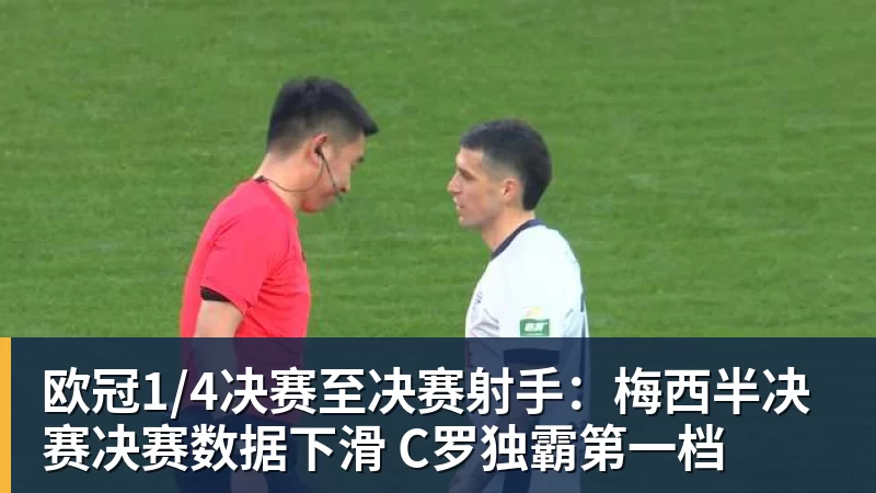 九游体育欧冠1/4决赛至决赛射手:梅西半决赛决赛数据下滑 C罗独霸第一档