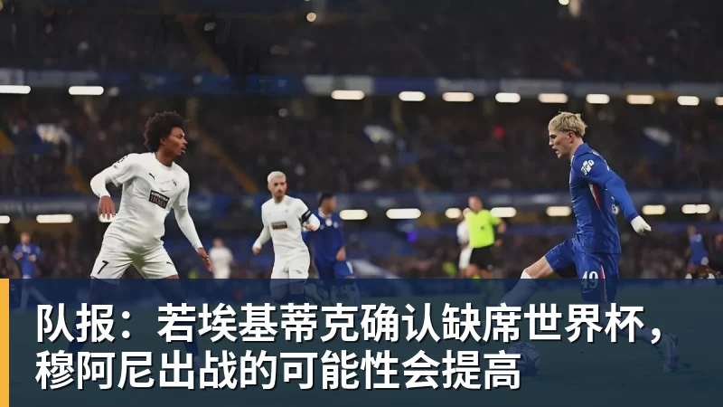 九游体育队报:若埃基蒂克确认缺席世界杯,穆阿尼出战的可能性会提高