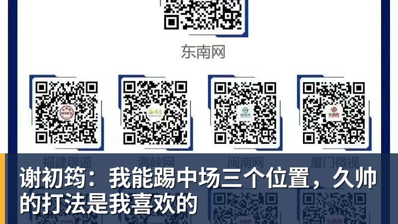 九游体育谢初筠：我能踢中场三个位置，久帅的打法是我喜欢的