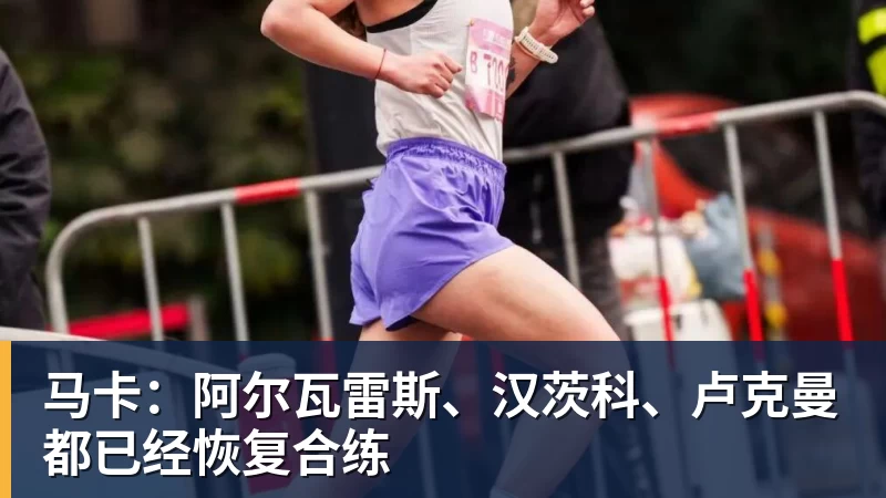 九游体育马卡：阿尔瓦雷斯、汉茨科、卢克曼都已经恢复合练