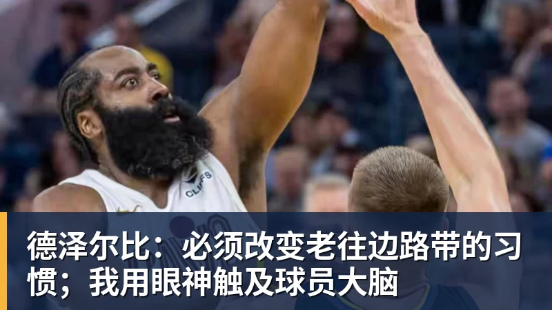 九游体育德泽尔比:必须改变老往边路带的习惯;我用眼神触及球员大脑