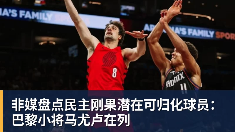 九游体育非媒盘点民主刚果潜在可归化球员：巴黎小将马尤卢在列