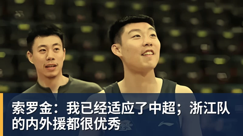九游体育索罗金：我已经适应了中超；浙江队的内外援都很优秀