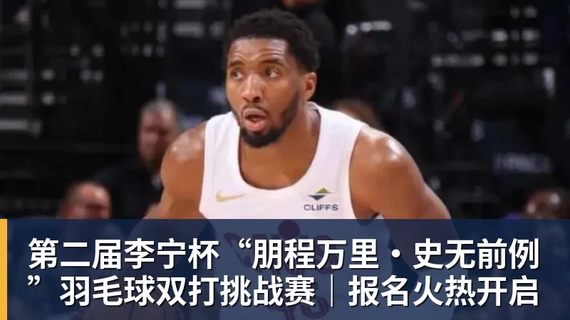 九游体育第二届李宁杯“朋程万里·史无前例”羽毛球双打挑战赛｜报名火热开启