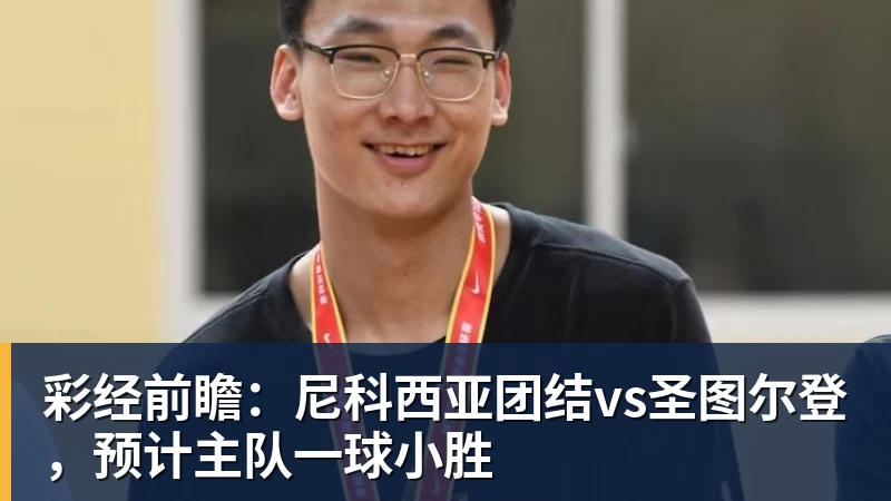九游体育彩经前瞻：尼科西亚团结vs圣图尔登，预计主队一球小胜