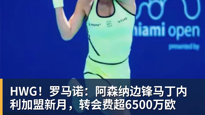 九游体育HWG！罗马诺：阿森纳边锋马丁内利加盟新月，转会费超6500万欧