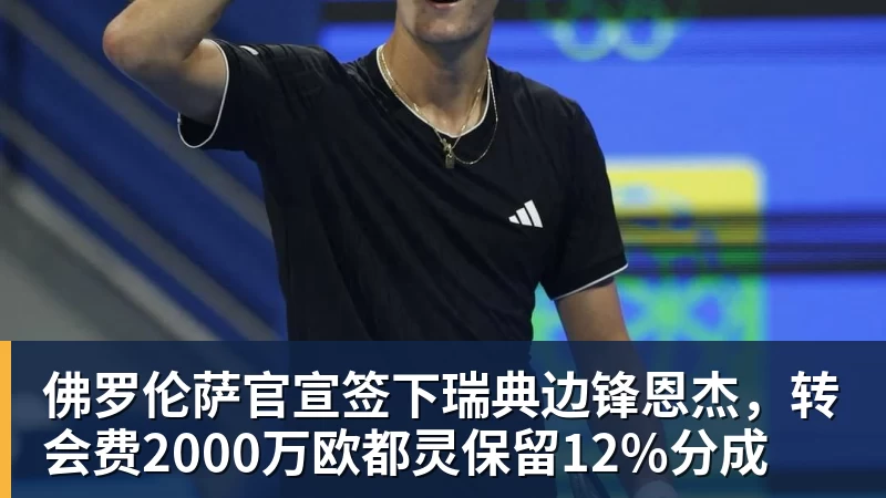 九游体育佛罗伦萨官宣签下瑞典边锋恩杰，转会费2000万欧都灵保留12%分成