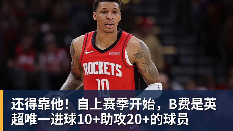 九游体育还得靠他！自上赛季开始，B费是英超唯一进球10+助攻20+的球员