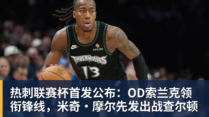九游体育热刺联赛杯首发公布：OD索兰克领衔锋线，米奇·摩尔先发出战查尔顿