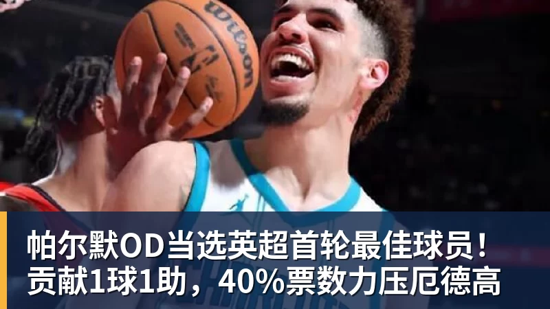 九游体育帕尔默OD当选英超首轮最佳球员！贡献1球1助，40%票数力压厄德高