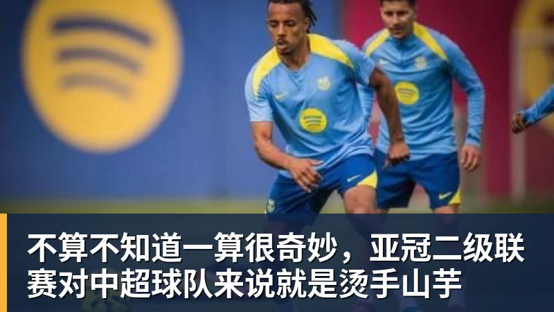 九游体育不算不知道一算很奇妙，亚冠二级联赛对中超球队来说就是烫手山芋