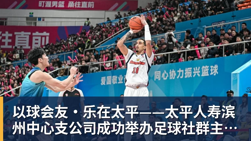 九游体育以球会友·乐在太平——太平人寿滨州中心支公司成功举办足球社群主题活动