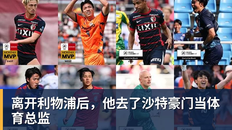 九游体育离开利物浦后，他去了沙特豪门当体育总监