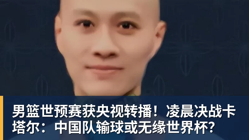 九游体育男篮世预赛获央视转播！凌晨决战卡塔尔：中国队输球或无缘世界杯？