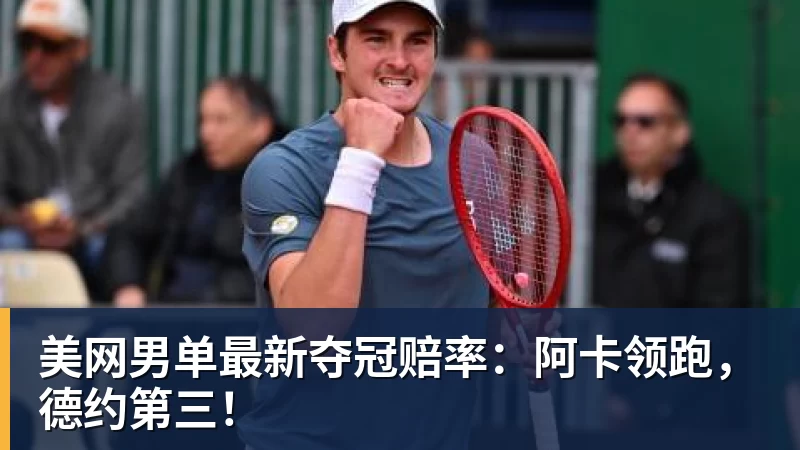 九游体育美网男单最新夺冠赔率：阿卡领跑，德约第三！