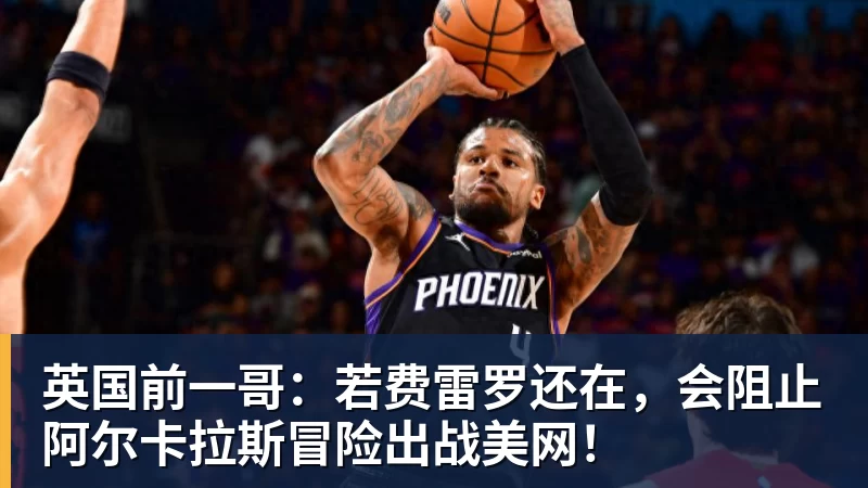 九游体育英国前一哥：若费雷罗还在，会阻止阿尔卡拉斯冒险出战美网！