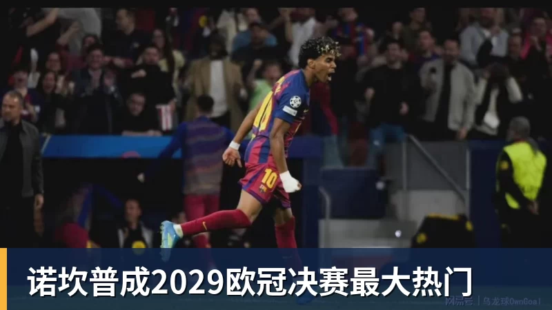 九游体育诺坎普成2029欧冠决赛最大热门