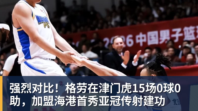 九游体育强烈对比！格劳在津门虎15场0球0助，加盟海港首秀亚冠传射建功