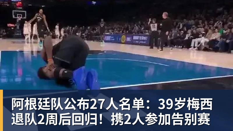 九游体育阿根廷队公布27人名单：39岁梅西退队2周后回归！携2人参加告别赛
