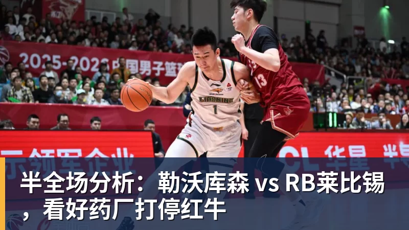 九游体育半全场分析：勒沃库森 vs RB莱比锡，看好药厂打停红牛
