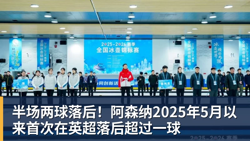 九游体育半场两球落后！阿森纳2025年5月以来首次在英超落后超过一球