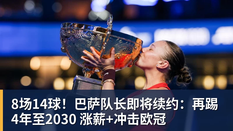 九游体育8场14球！巴萨队长即将续约：再踢4年至2030 涨薪+冲击欧冠