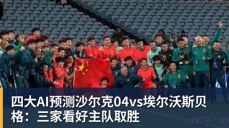 九游体育四大AI预测沙尔克04vs埃尔沃斯贝格：三家看好主队取胜