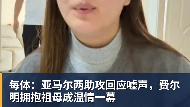 九游体育每体:亚马尔两助攻回应嘘声,费尔明拥抱祖母成温情一幕