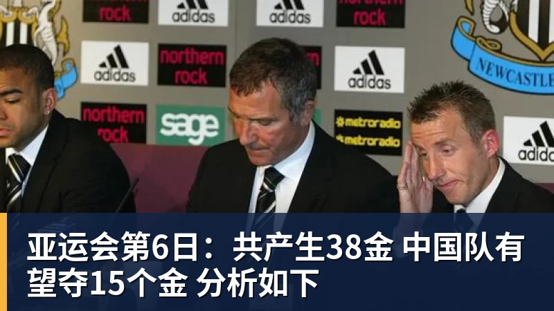 九游体育亚运会第6日：共产生38金 中国队有望夺15个金 分析如下