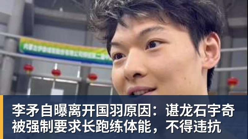 九游体育李矛自曝离开国羽原因:谌龙石宇奇被强制要求长跑练体能,不得违抗
