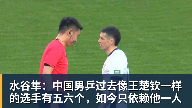 九游体育水谷隼:中国男乒过去像王楚钦一样的选手有五六个,如今只依赖他一人