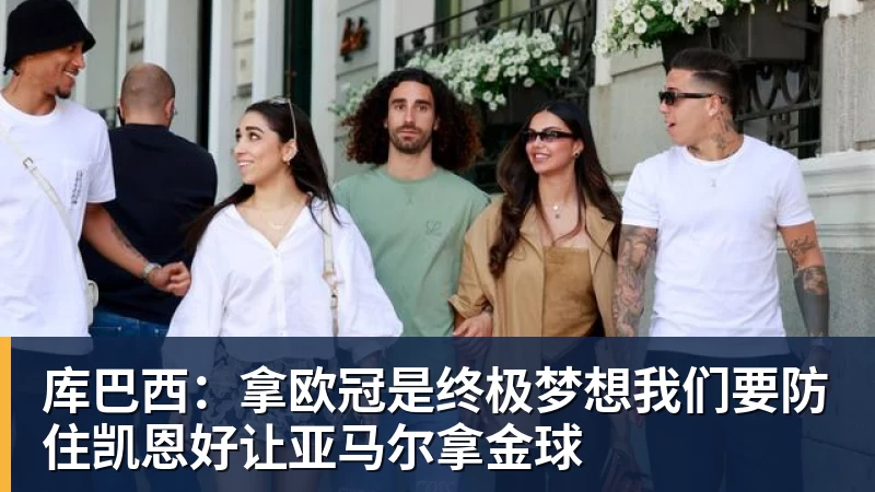 九游体育库巴西:拿欧冠是终极梦想我们要防住凯恩好让亚马尔拿金球