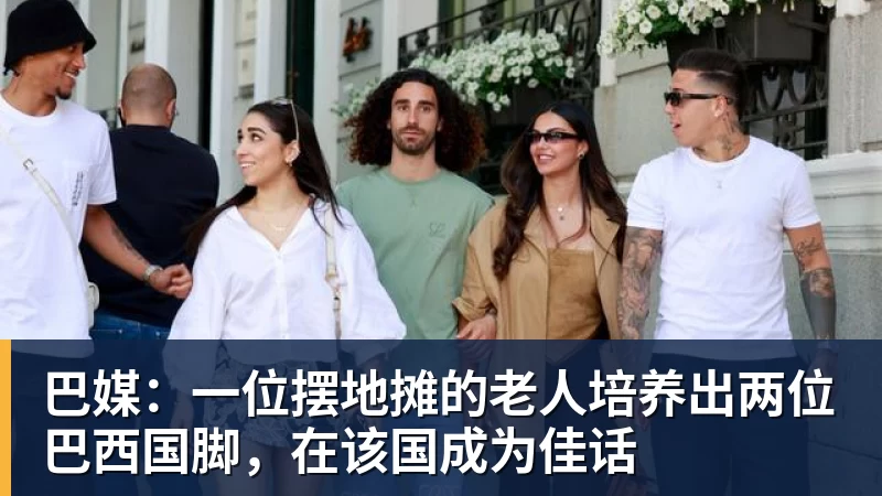 九游体育巴媒:一位摆地摊的老人培养出两位巴西国脚,在该国成为佳话