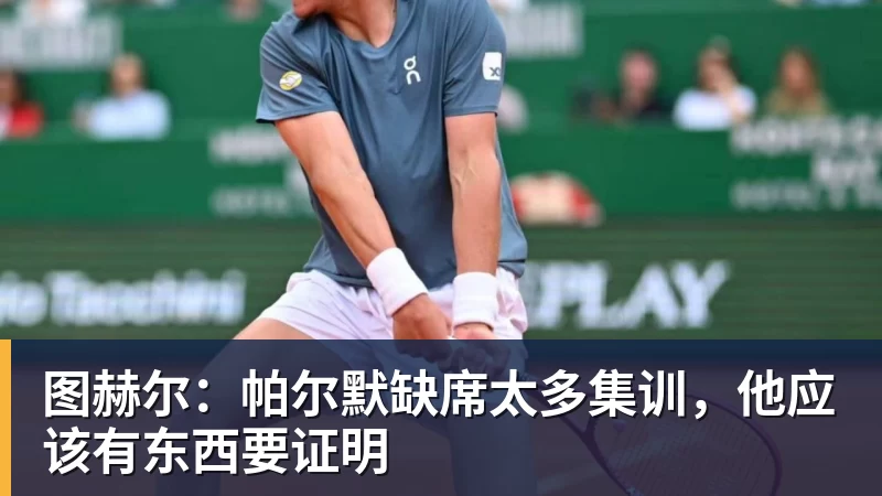 九游体育图赫尔:帕尔默缺席太多集训,他应该有东西要证明