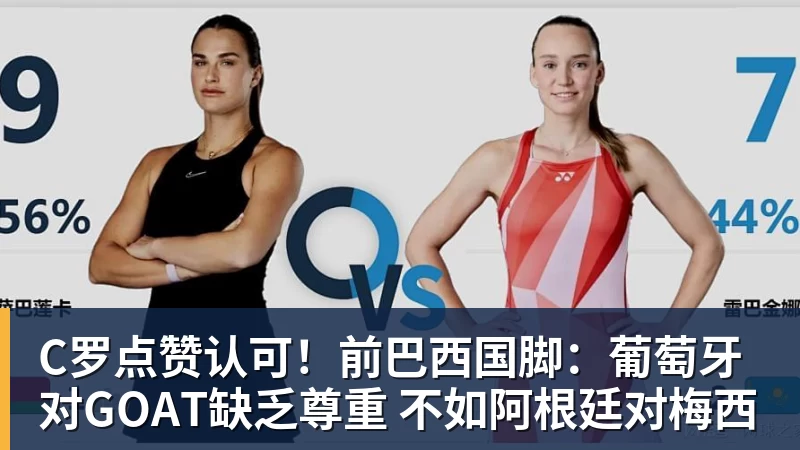 九游体育C罗点赞认可!前巴西国脚:葡萄牙对GOAT缺乏尊重 不如阿根廷对梅西
