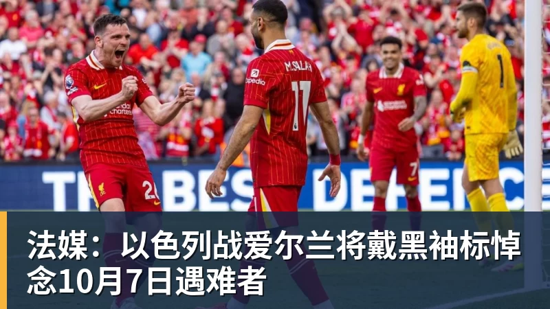 九游体育法媒:以色列战爱尔兰将戴黑袖标悼念10月7日遇难者