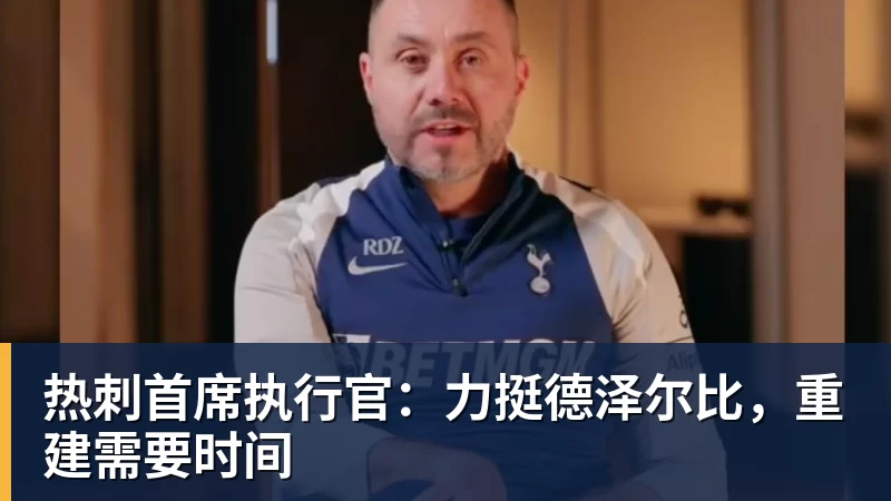 九游体育热刺首席执行官：力挺德泽尔比，重建需要时间