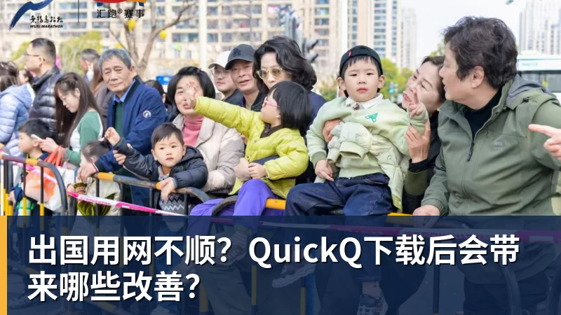 九游体育出国用网不顺？QuickQ下载后会带来哪些改善？