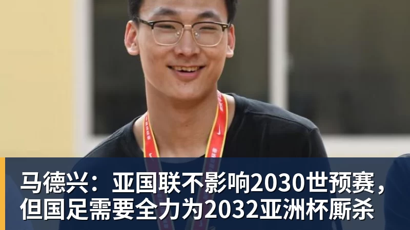 九游体育马德兴:亚国联不影响2030世预赛,但国足需要全力为2032亚洲杯厮杀