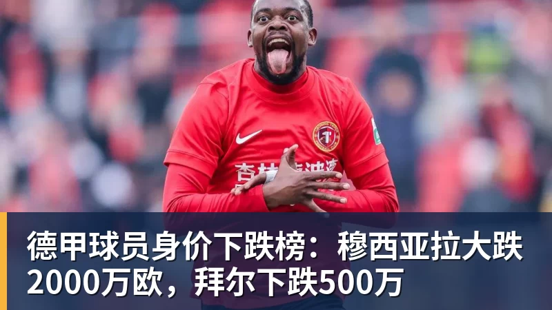 九游体育德甲球员身价下跌榜:穆西亚拉大跌2000万欧,拜尔下跌500万