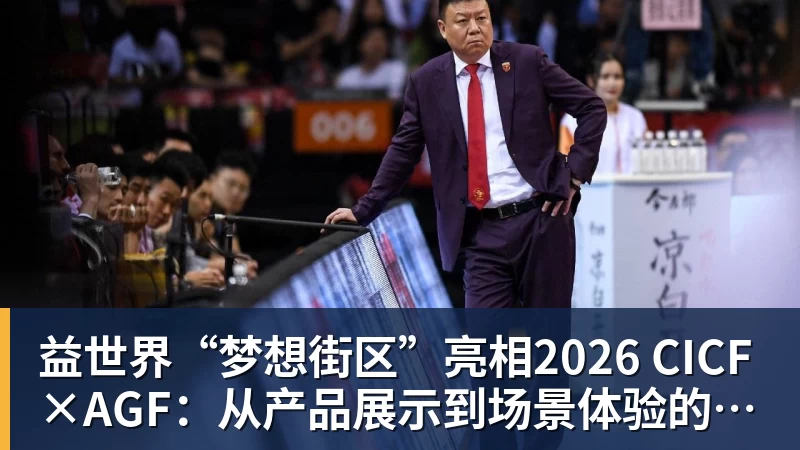 九游体育益世界“梦想街区”亮相2026 CICF×AGF：从产品展示到场景体验的品牌进阶
