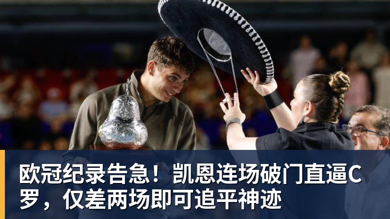 九游体育欧冠纪录告急！凯恩连场破门直逼C罗，仅差两场即可追平神迹