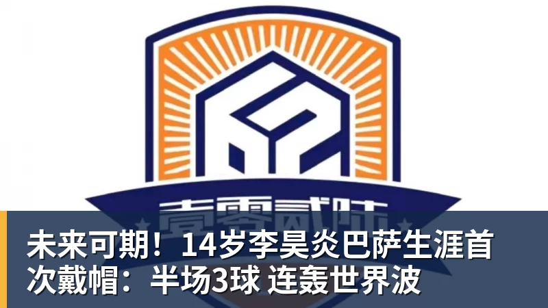 九游体育未来可期！14岁李昊炎巴萨生涯首次戴帽：半场3球 连轰世界波