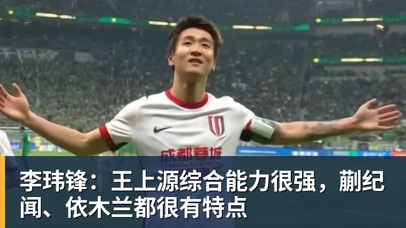 九游体育李玮锋:王上源综合能力很强,蒯纪闻、依木兰都很有特点